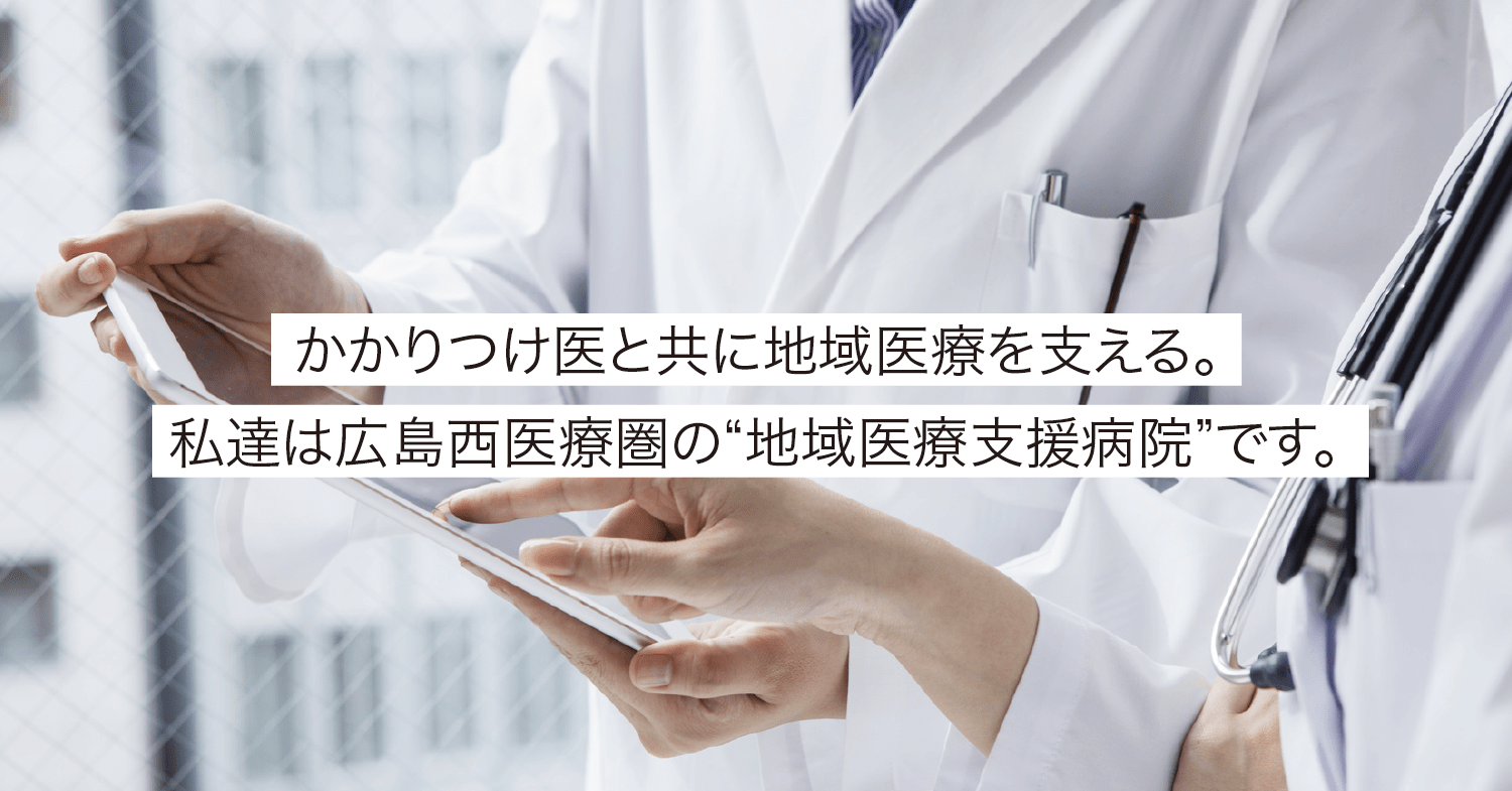 かかりつけ医と共に地域医療を支える。私達は広島西医療圏の“地域医療支援病院”です。